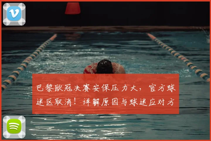 巴黎欧冠决赛安保压力大，官方球迷区取消！详解原因与球迷应对方案