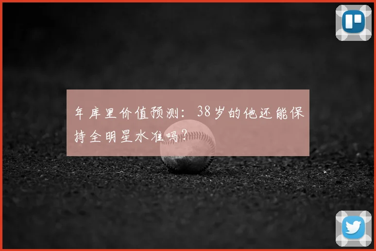 年库里价值预测:38岁的他还能保持全明星水准吗?