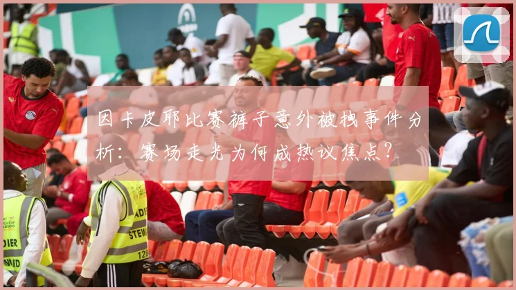 因卡皮耶比赛裤子意外被拽事件分析:赛场走光为何成热议焦点?