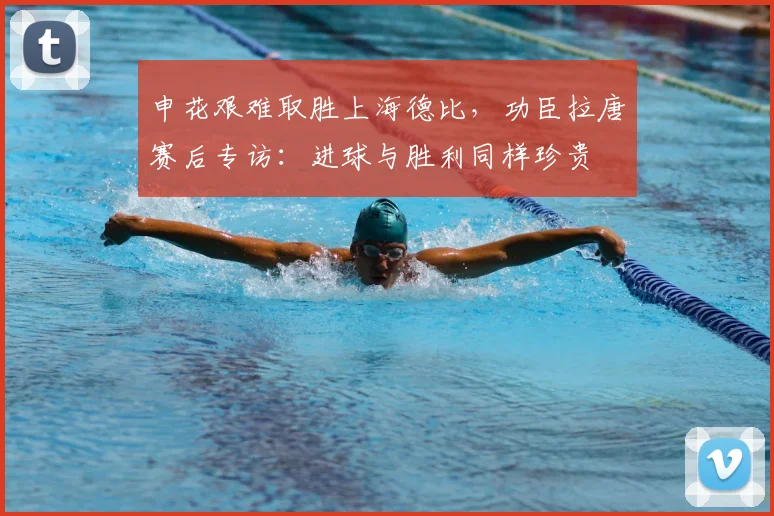 申花艰难取胜上海德比，功臣拉唐赛后专访：进球与胜利同样珍贵