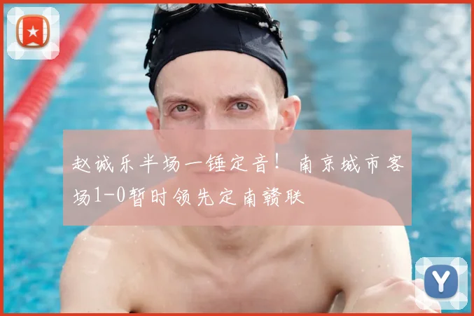 赵诚乐半场一锤定音！南京城市客场1-0暂时领先定南赣联