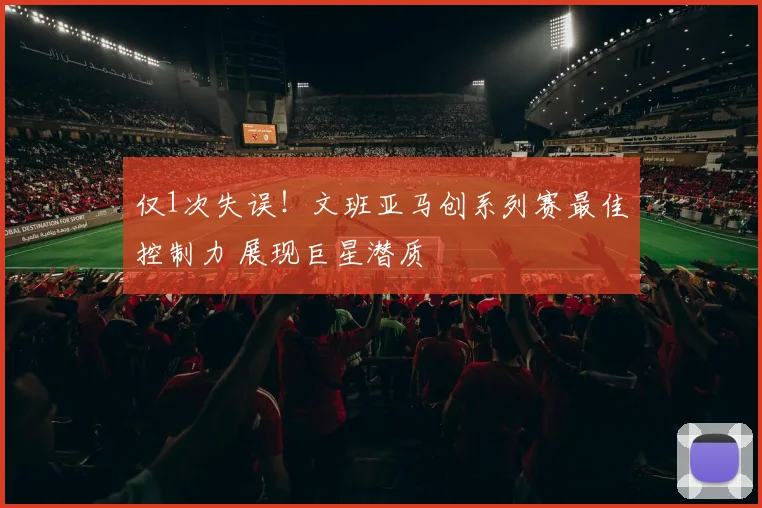 仅1次失误!文班亚马创系列赛最佳控制力 展现巨星潜质