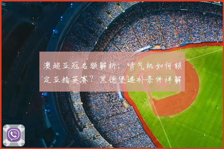澳超亚冠名额解析：喷气机如何锁定亚精英赛？黑德堡递补条件详解
