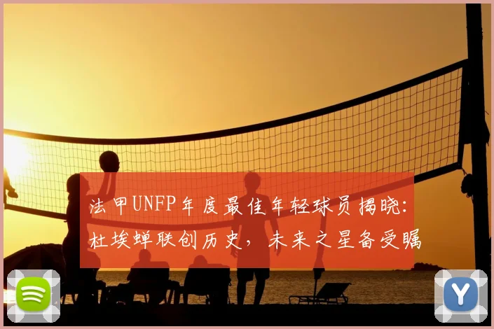法甲UNFP年度最佳年轻球员揭晓:杜埃蝉联创历史,未来之星备受瞩目