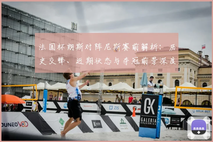 法国杯朗斯对阵尼斯赛前解析:历史交锋、近期状态与夺冠前景深度分析