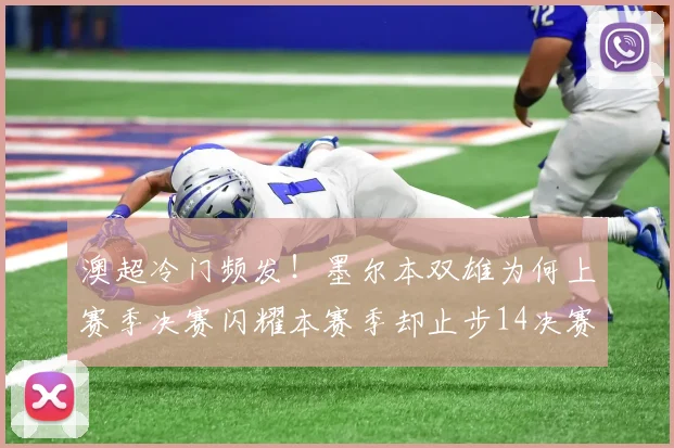 澳超冷门频发!墨尔本双雄为何上赛季决赛闪耀本赛季却止步14决赛?