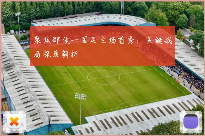 聚焦邵佳一国足主场首秀,关键战局深度解析