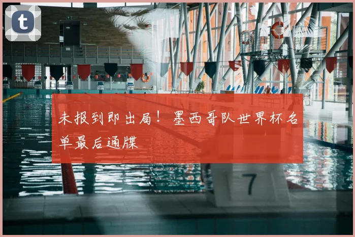 未报到即出局！墨西哥队世界杯名单最后通牒